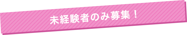 未経験者のみ募集！